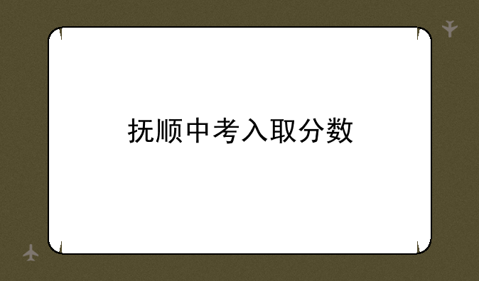 抚顺中考入取分数