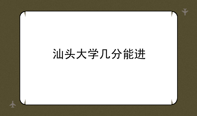 汕头大学几分能进