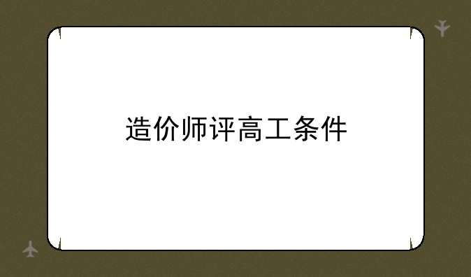 造价师评高工条件