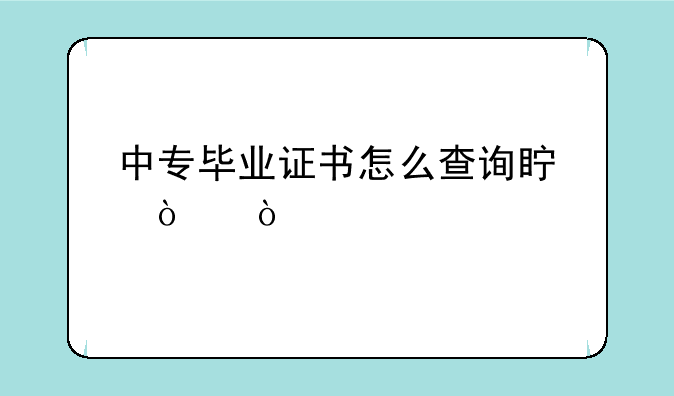 中专毕业证书怎么查询真伪？