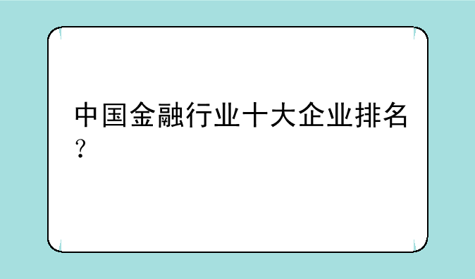 中国金融行业十大企业排名？