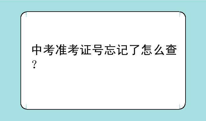 中考准考证号忘记了怎么查？