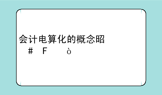 会计电算化的概念是什么呢？