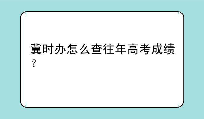 冀时办怎么查往年高考成绩？