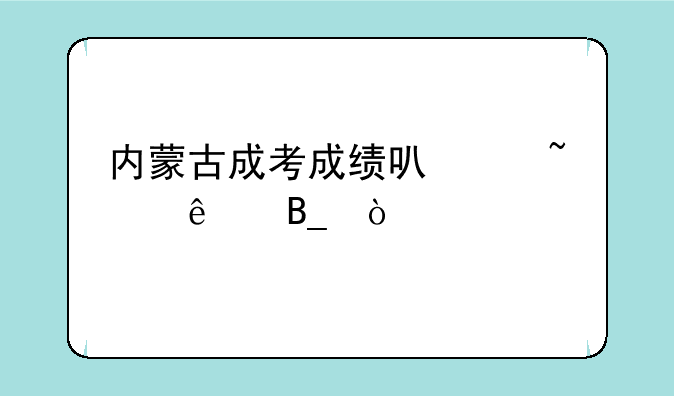 内蒙古成考成绩可以查了吗？