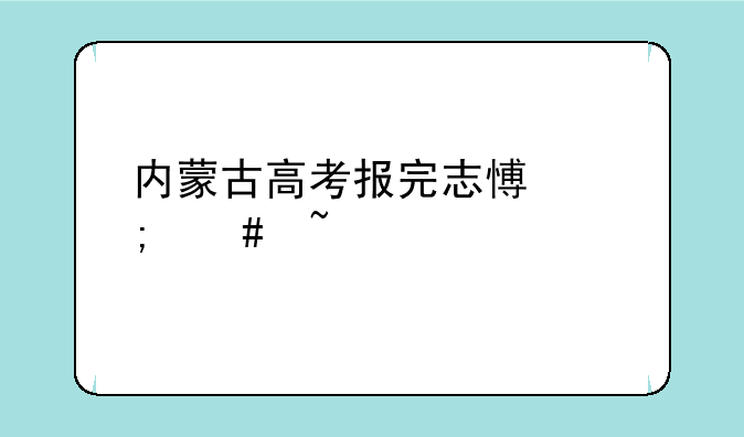 内蒙古高考报完志愿怎么查询