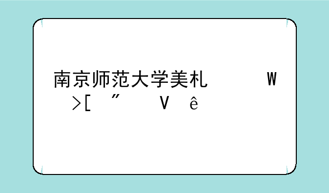 南京师范大学美术录取分数线