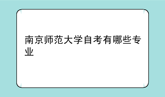 南京师范大学自考有哪些专业