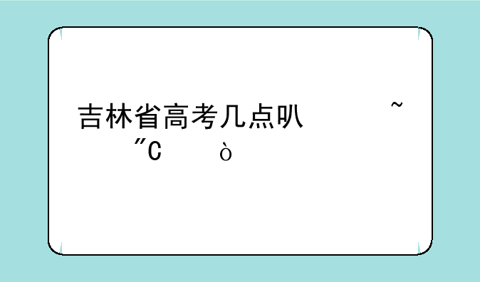 吉林省高考几点可以查成绩？