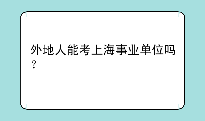外地人能考上海事业单位吗？