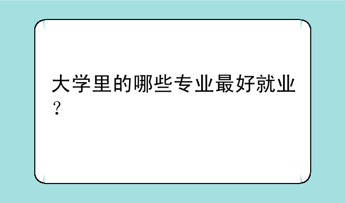大学里的哪些专业最好就业？
