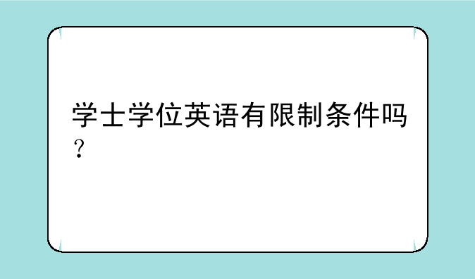 学士学位英语有限制条件吗？
