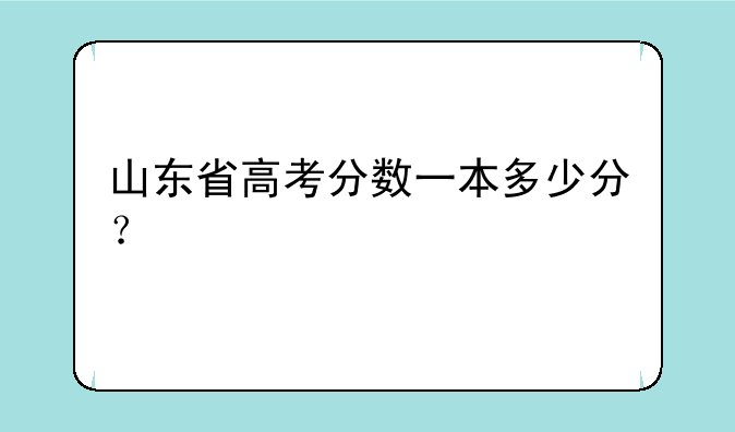 山东省高考分数一本多少分？