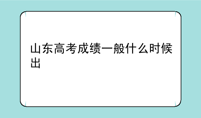 山东高考成绩一般什么时候出