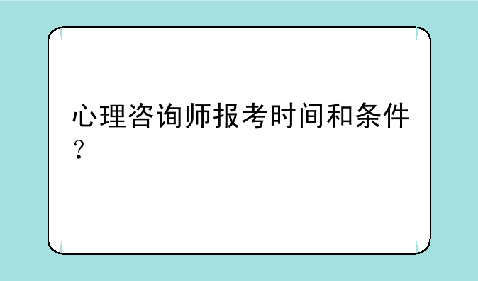 心理咨询师报考时间和条件？