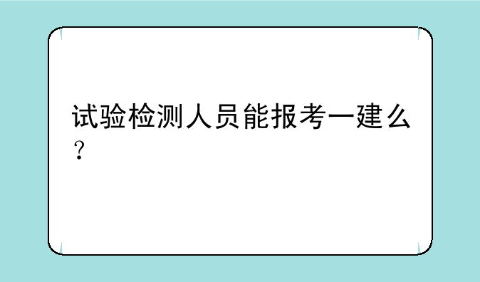试验检测人员能报考一建么？