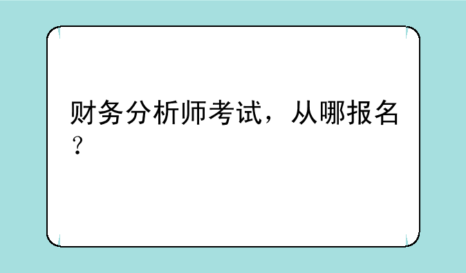 财务分析师考试，从哪报名？
