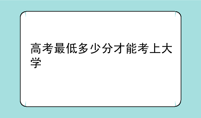 高考最低多少分才能考上大学