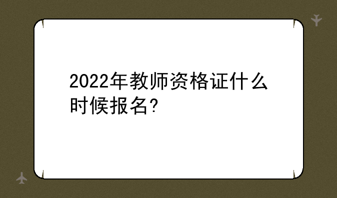 2022年教师资格证什么时候报名?