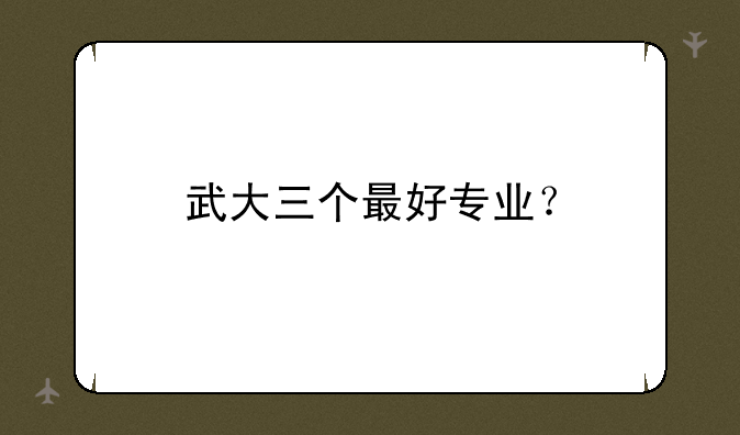 武大三个最好专业？