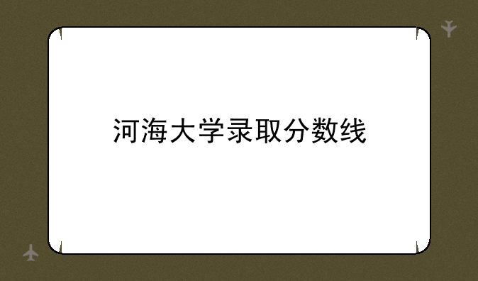 河海大学录取分数线