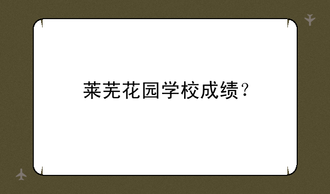 莱芜花园学校成绩？