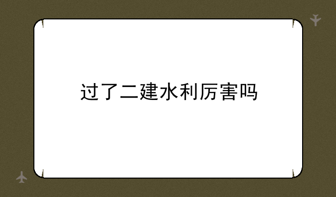 过了二建水利厉害吗
