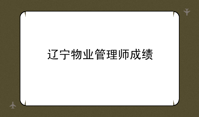 辽宁物业管理师成绩