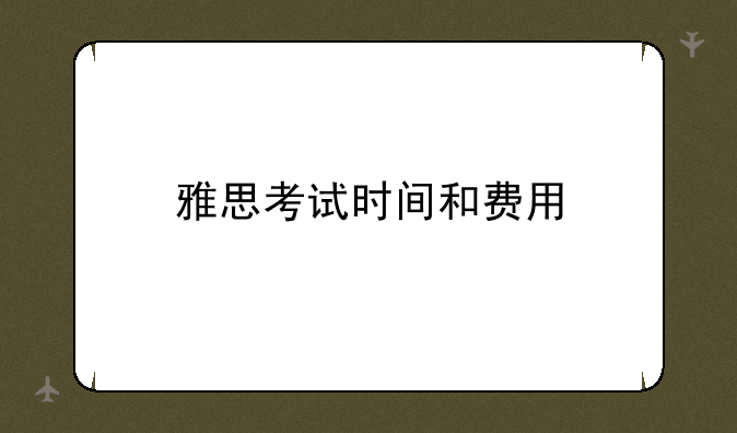 雅思考试时间和费用