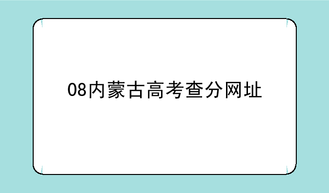 08内蒙古高考查分网址