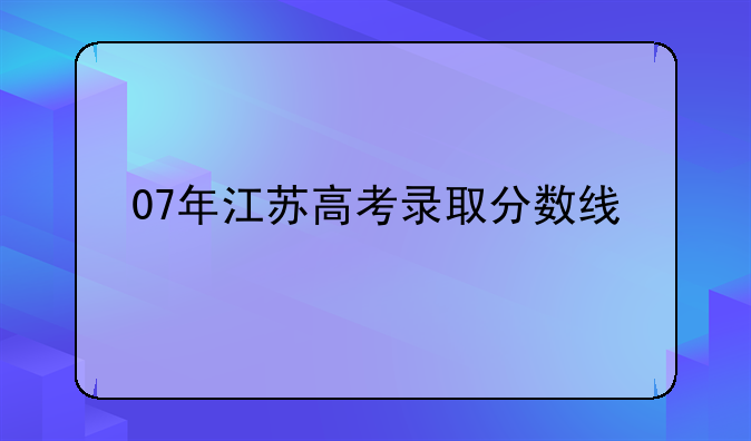 07年江苏高考录取分数线