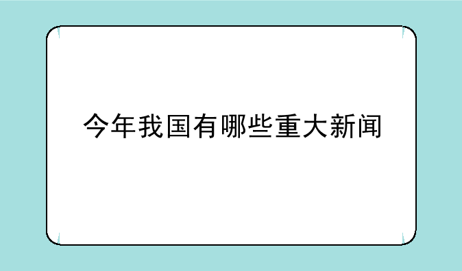 今年我国有哪些重大新闻