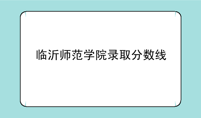 临沂师范学院录取分数线