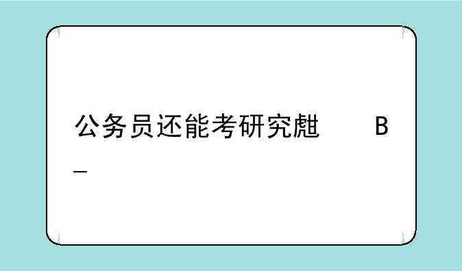 公务员还能考研究生吗。