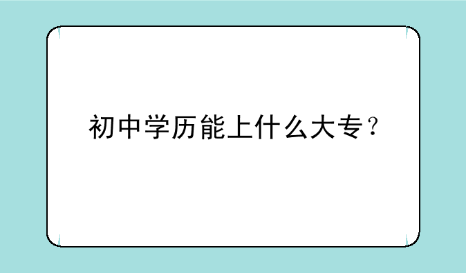 初中学历能上什么大专？