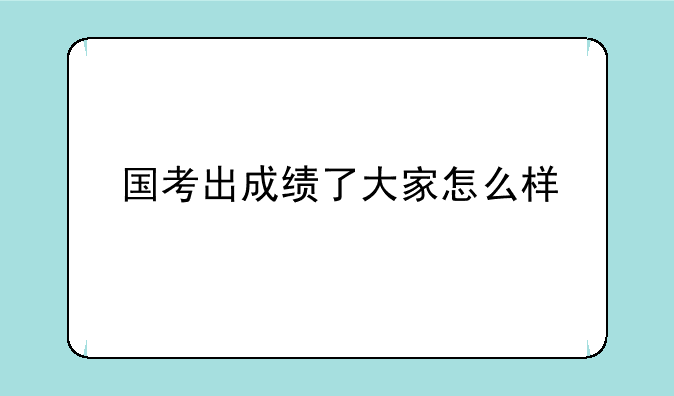 国考出成绩了大家怎么样