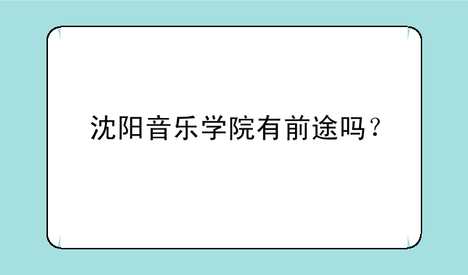 沈阳音乐学院有前途吗？