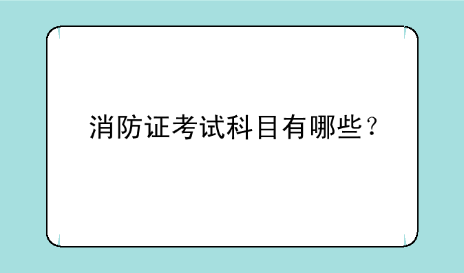 消防证考试科目有哪些？