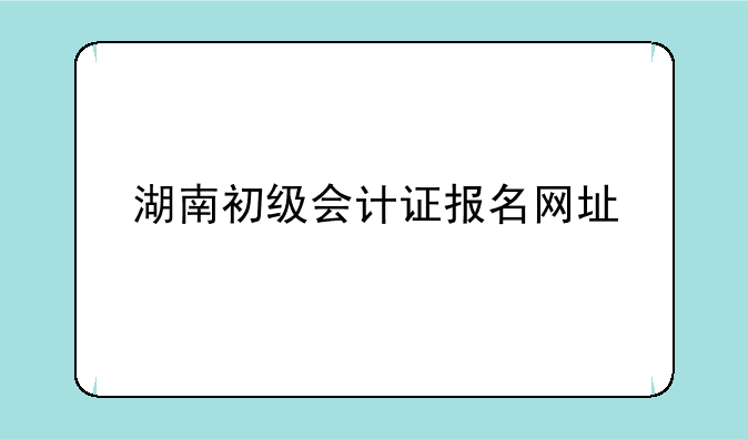 湖南初级会计证报名网址