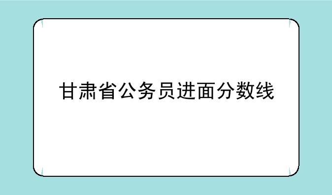 甘肃省公务员进面分数线