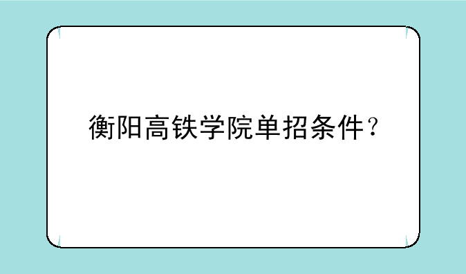 衡阳高铁学院单招条件？