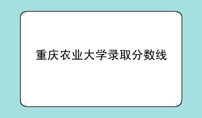 重庆农业大学录取分数线