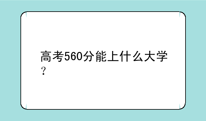 高考560分能上什么大学？