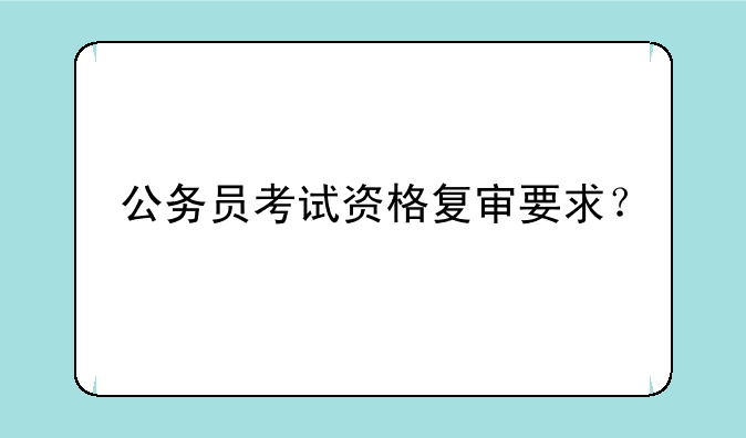 公务员考试资格复审要求？