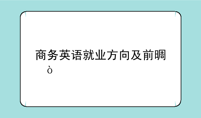 商务英语就业方向及前景？