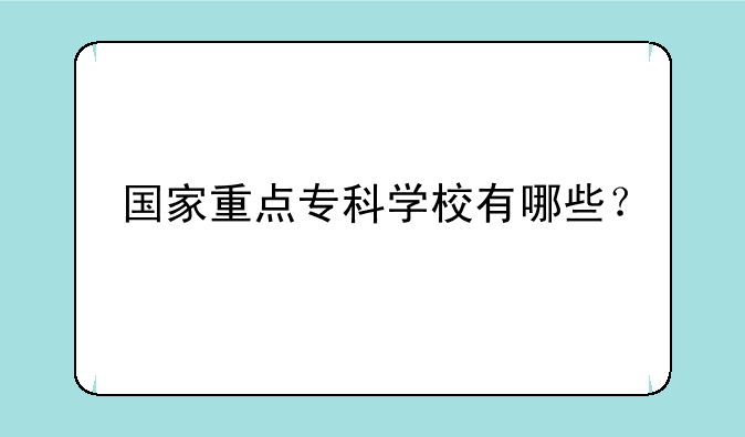国家重点专科学校有哪些？