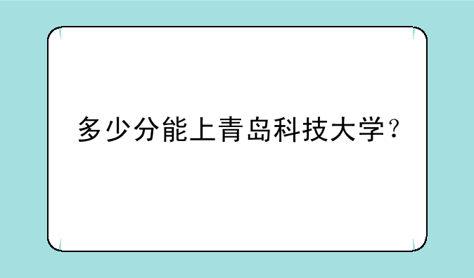 多少分能上青岛科技大学？