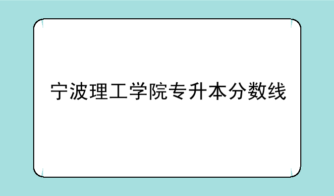 宁波理工学院专升本分数线
