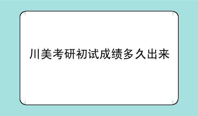 川美考研初试成绩多久出来