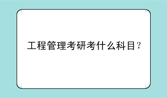 工程管理考研考什么科目？
